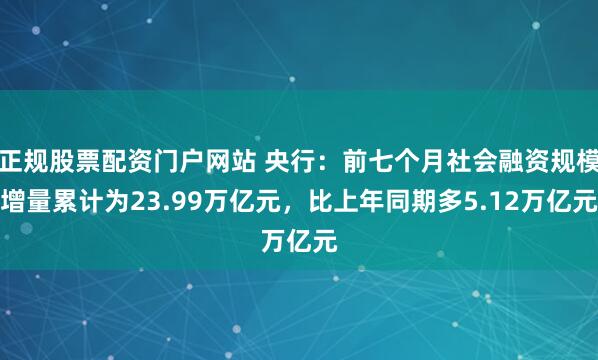 正规股票配资门户网站 央行：前七个月社会融资规模增量累计为23.99万亿元，比上年同期多5.12万亿元