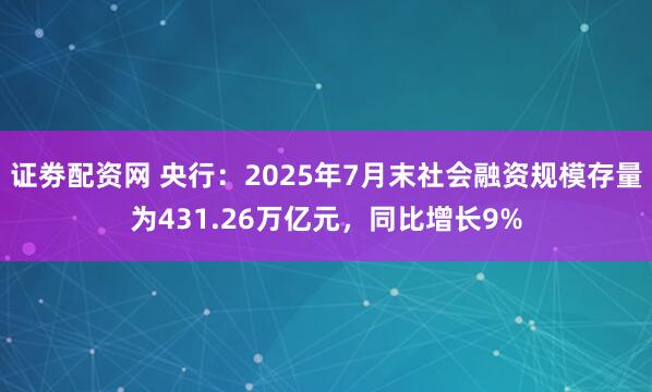 证劵配资网 央行：2025年7月末社会融资规模存量为431.26万亿元，同比增长9%