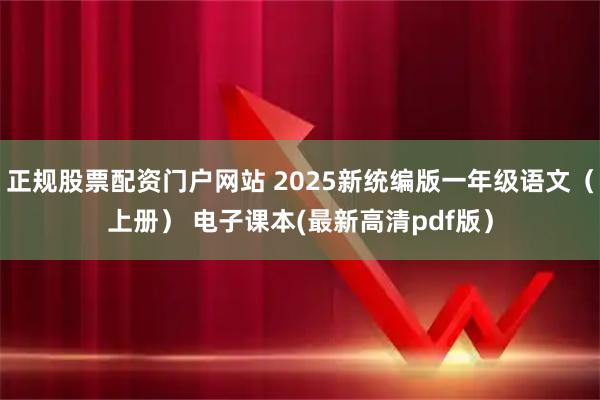 正规股票配资门户网站 2025新统编版一年级语文（上册） 电子课本(最新高清pdf版）