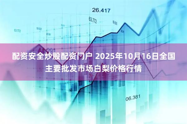 配资安全炒股配资门户 2025年10月16日全国主要批发市场白梨价格行情