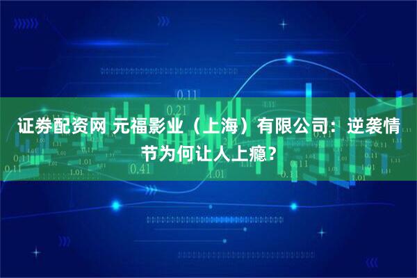 证劵配资网 元福影业（上海）有限公司：逆袭情节为何让人上瘾？