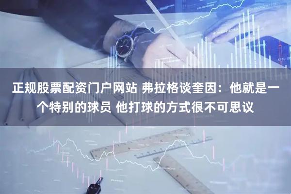 正规股票配资门户网站 弗拉格谈奎因：他就是一个特别的球员 他打球的方式很不可思议