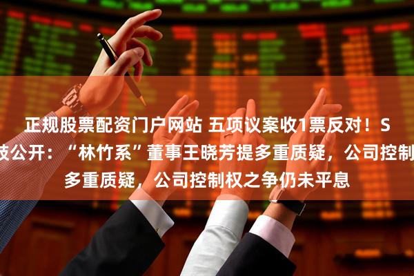 正规股票配资门户网站 五项议案收1票反对！ST路通董事会分歧公开：“林竹系”董事王晓芳提多重质疑，公司控制权之争仍未平息