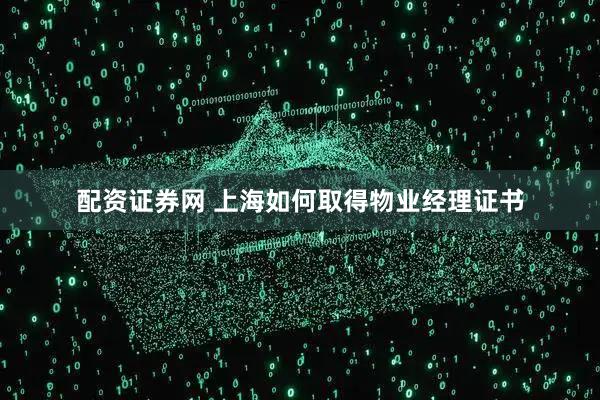 配资证券网 上海如何取得物业经理证书