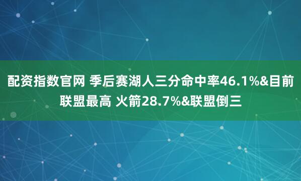 配资指数官网 季后赛湖人三分命中率46.1%&目前联盟最高 火箭28.7%&联盟倒三