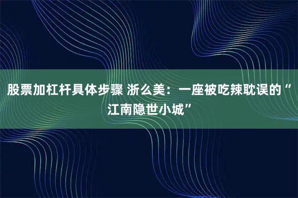 股票加杠杆具体步骤 浙么美：一座被吃辣耽误的“江南隐世小城”