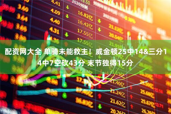 配资网大全 单骑未能救主！威金顿25中14&三分14中7空砍43分 末节独得15分