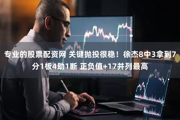专业的股票配资网 关键抛投很稳！徐杰8中3拿到7分1板4助1断 正负值+17并列最高